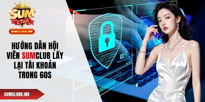 Hướng Dẫn Hội Viên SUMCLUB Lấy Lại Tài Khoản Trong 60s