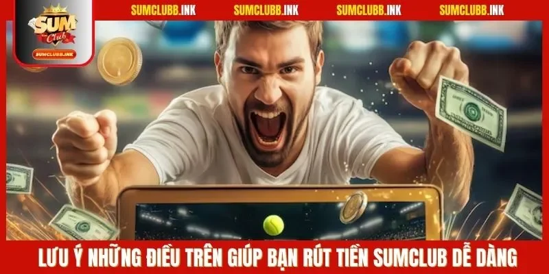Lưu ý những điều trên giúp bạn rút tiền SUMCLUB dễ dàng hơn